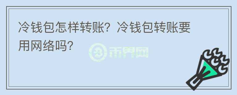冷錢包怎樣轉(zhuǎn)賬？冷錢包轉(zhuǎn)賬要用網(wǎng)絡(luò)嗎？
