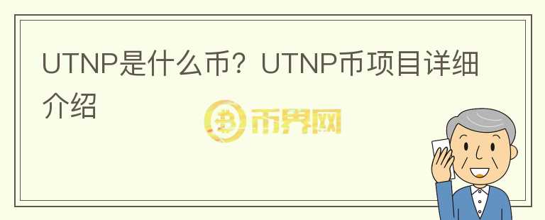 UTNP是什么幣？UTNP幣項目詳細介紹