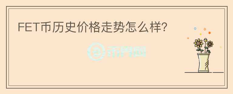 FET幣歷史價(jià)格走勢(shì)怎么樣？