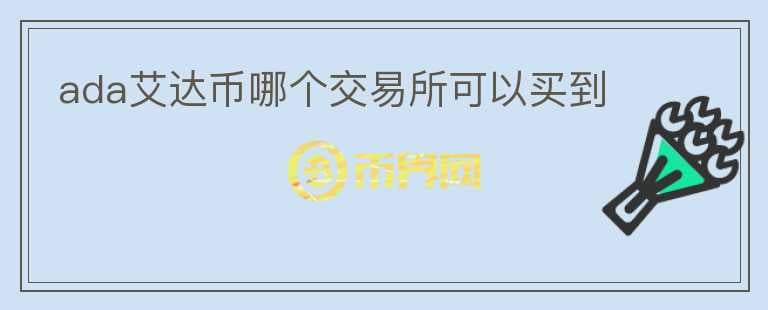 ada艾達(dá)幣哪個(gè)交易所可以買到