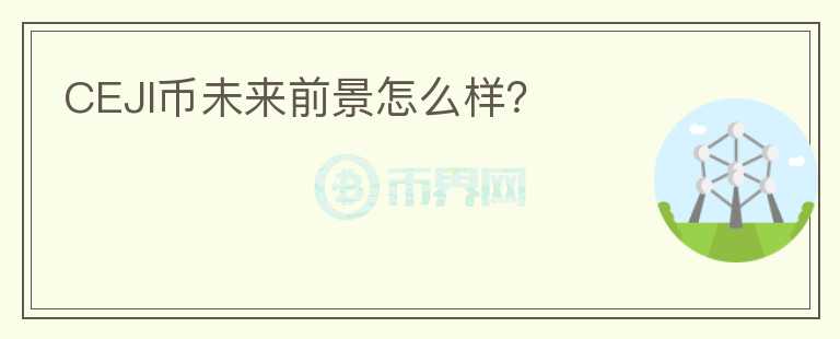 CEJI幣未來前景怎么樣？