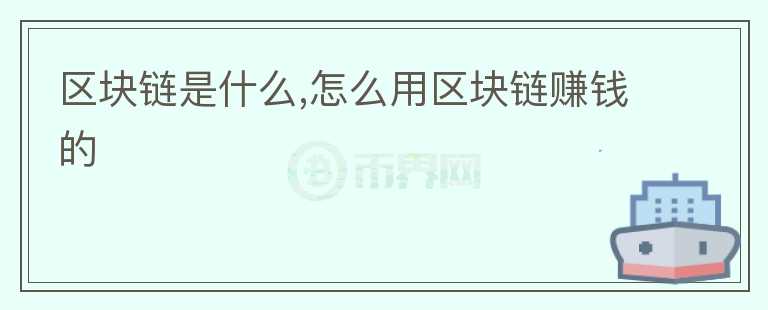 區(qū)塊鏈?zhǔn)鞘裁?怎么用區(qū)塊鏈賺錢的