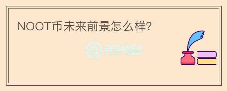 NOOT幣未來前景怎么樣？
