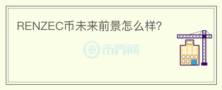 RENZEC幣未來前景怎么樣？