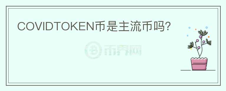 COVIDTOKEN幣是主流幣嗎？