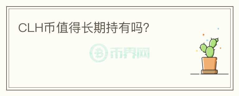CLH幣值得長期持有嗎？
