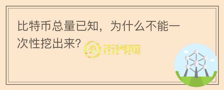 比特幣總量已知，為什么不能一次性挖出來？