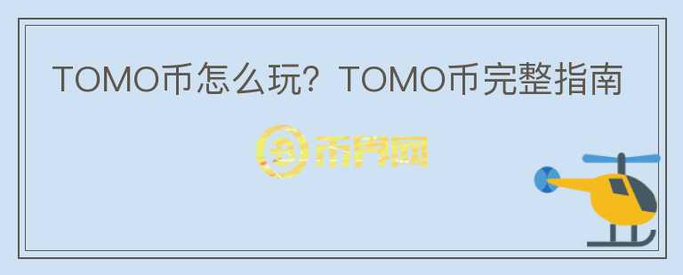 TOMO幣怎么玩？TOMO幣完整指南