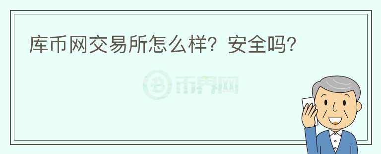庫(kù)幣網(wǎng)交易所怎么樣？安全嗎？
