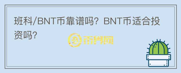 班科/BNT幣靠譜嗎？BNT幣適合投資嗎？