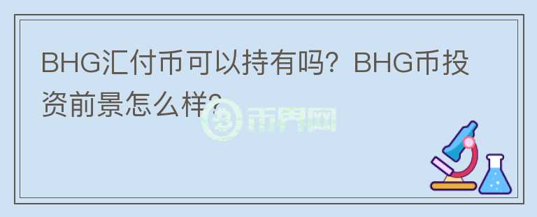 BHG匯付幣可以持有嗎？BHG幣投資前景怎么樣？