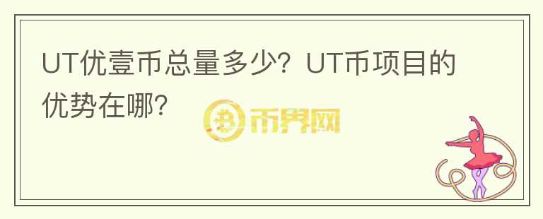 UT優(yōu)壹幣總量多少？UT幣項目的優(yōu)勢在哪？