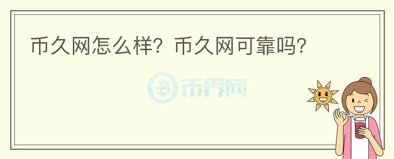 幣久網(wǎng)怎么樣？幣久網(wǎng)可靠嗎？