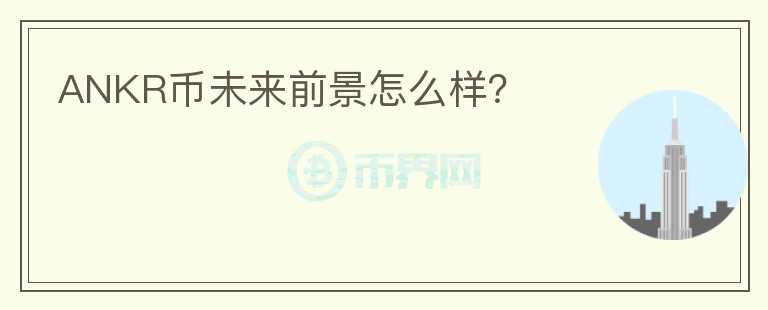 ANKR幣未來前景怎么樣？