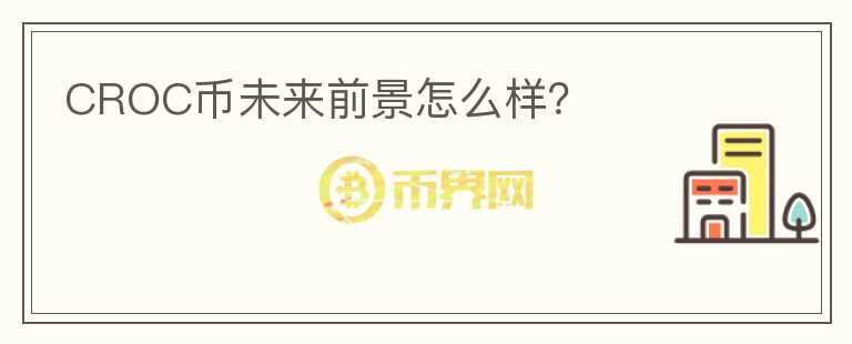 CROC幣未來前景怎么樣？