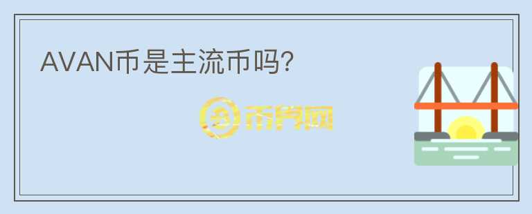AVAN幣是主流幣嗎？
