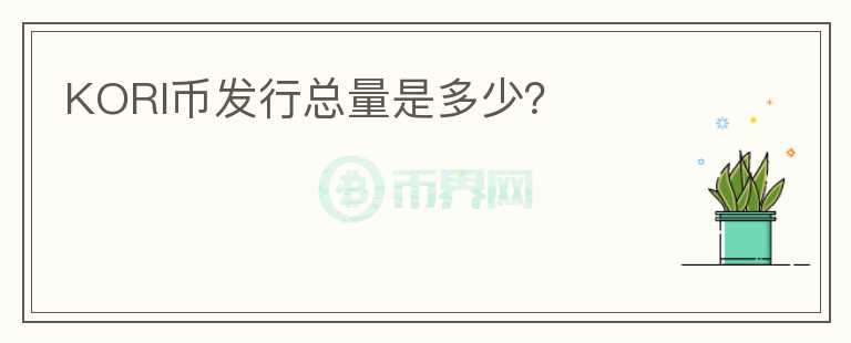 KORI幣發(fā)行總量是多少？