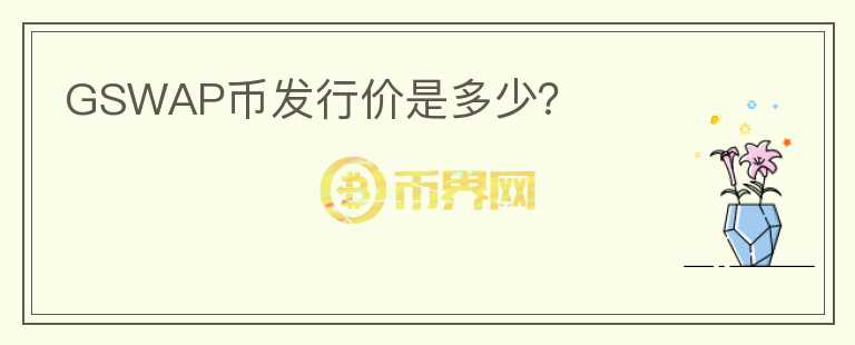 GSWAP幣發(fā)行價是多少？