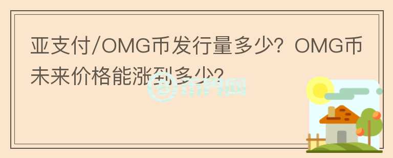 亞支付/OMG幣發(fā)行量多少？OMG幣未來價格能漲到多少？