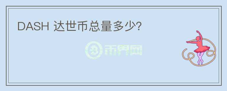 DASH 達世幣總量多少？