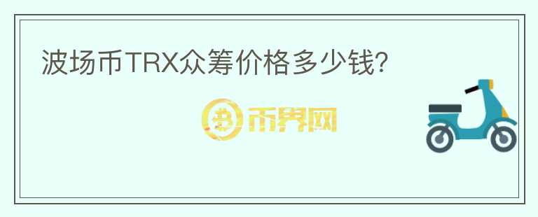 波場幣TRX眾籌價格多少錢？
