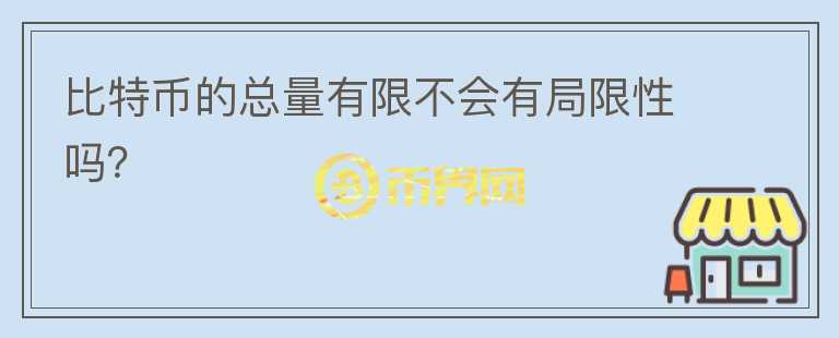 比特幣的總量有限不會(huì)有局限性嗎？