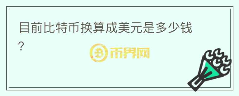 目前比特幣換算成美元是多少錢(qián)？