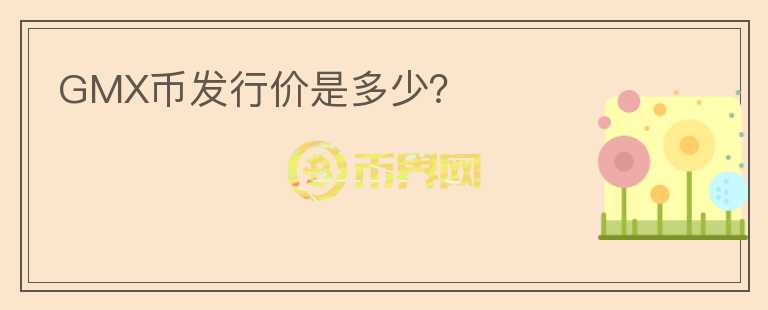 GMX幣發(fā)行價是多少？