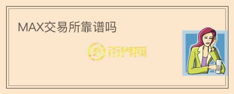 MAX交易所靠譜嗎