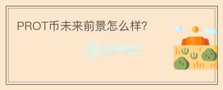 PROT幣未來前景怎么樣？