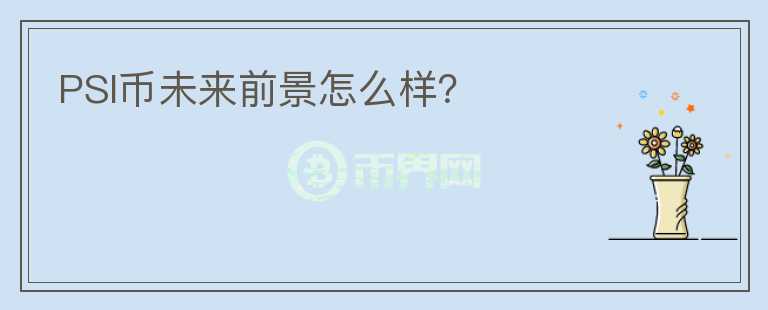 PSI幣未來前景怎么樣？