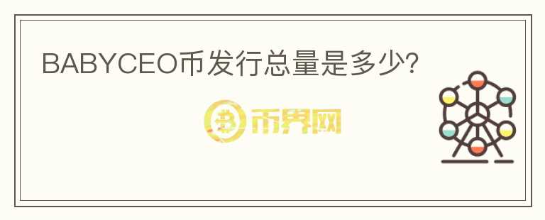 BABYCEO幣發(fā)行總量是多少？