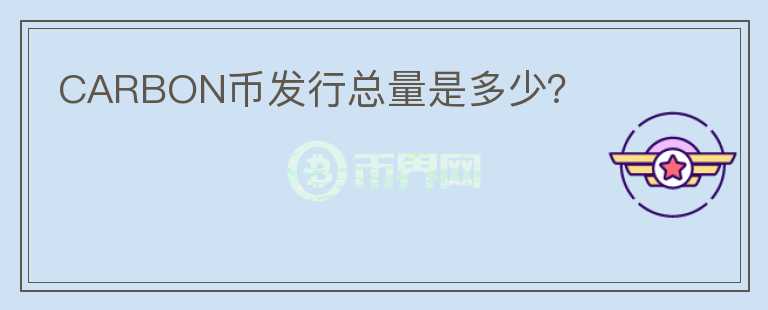 CARBON幣發(fā)行總量是多少？
