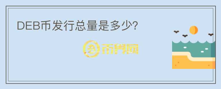 DEB幣發(fā)行總量是多少？