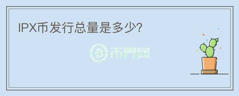 IPX幣發(fā)行總量是多少？