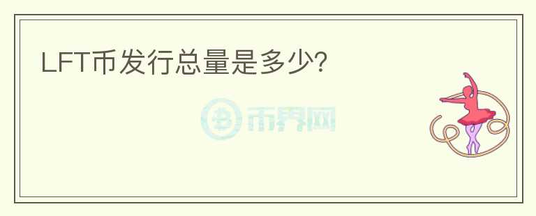 LFT幣發(fā)行總量是多少？