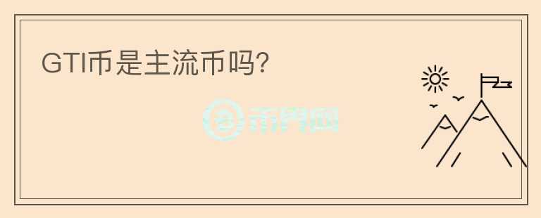 GTI幣是主流幣嗎？