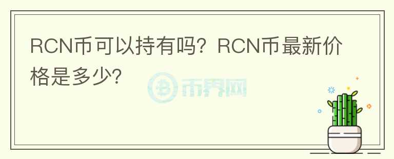 RCN幣可以持有嗎？RCN幣最新價(jià)格是多少？