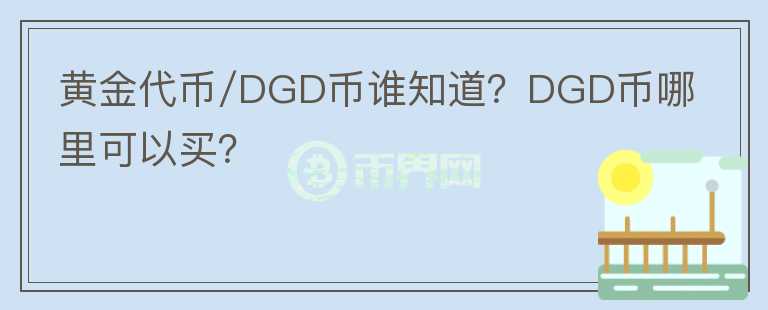 黃金代幣/DGD幣誰知道？DGD幣哪里可以買？
