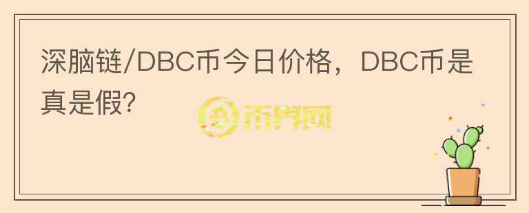 深腦鏈/DBC幣今日價(jià)格，DBC幣是真是假？