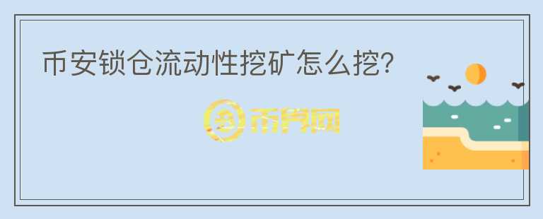 幣安鎖倉流動性挖礦怎么挖？