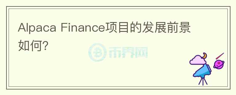 Alpaca Finance項目的發(fā)展前景如何？