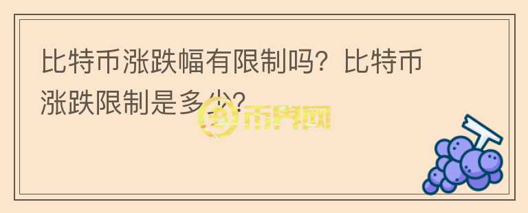比特幣漲跌幅有限制嗎？比特幣漲跌限制是多少？