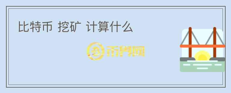 比特幣 挖礦 計(jì)算什么