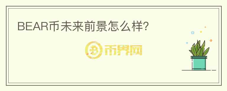 BEAR幣未來前景怎么樣？