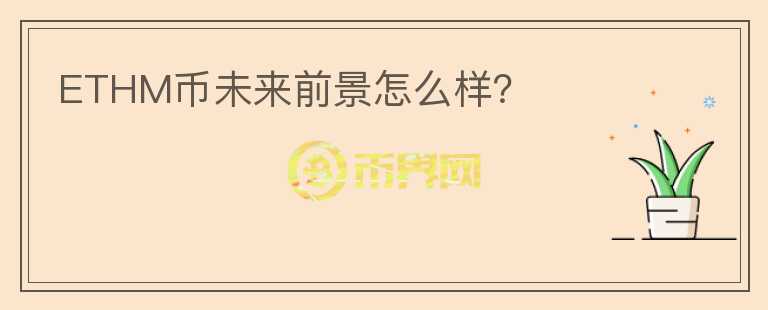 ETHM幣未來(lái)前景怎么樣？