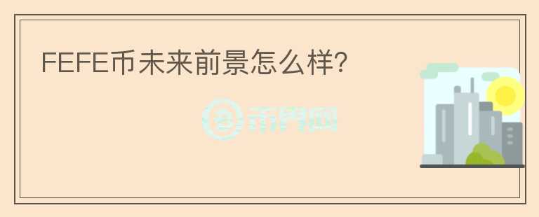 FEFE幣未來前景怎么樣？
