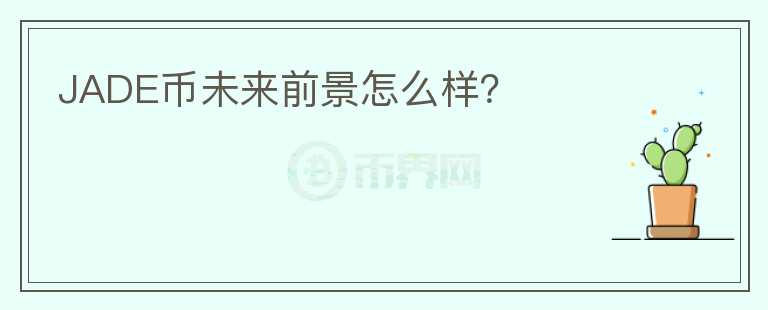 JADE幣未來前景怎么樣？