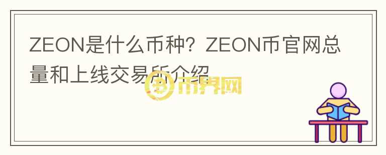 ZEON是什么幣種？ZEON幣官網(wǎng)總量和上線交易所介紹