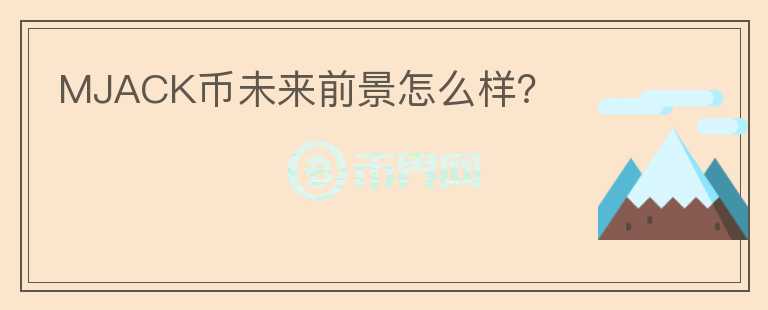 MJACK幣未來前景怎么樣？